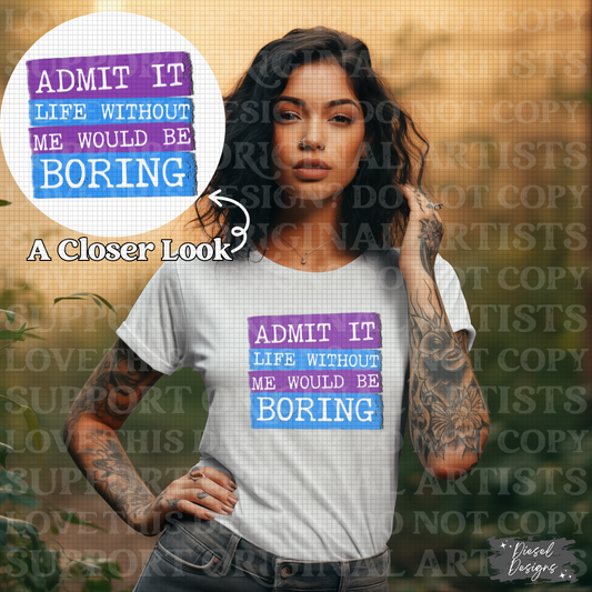Admit it life without me would be boring | 300 DPI | Transparent PNG | Digital File Only