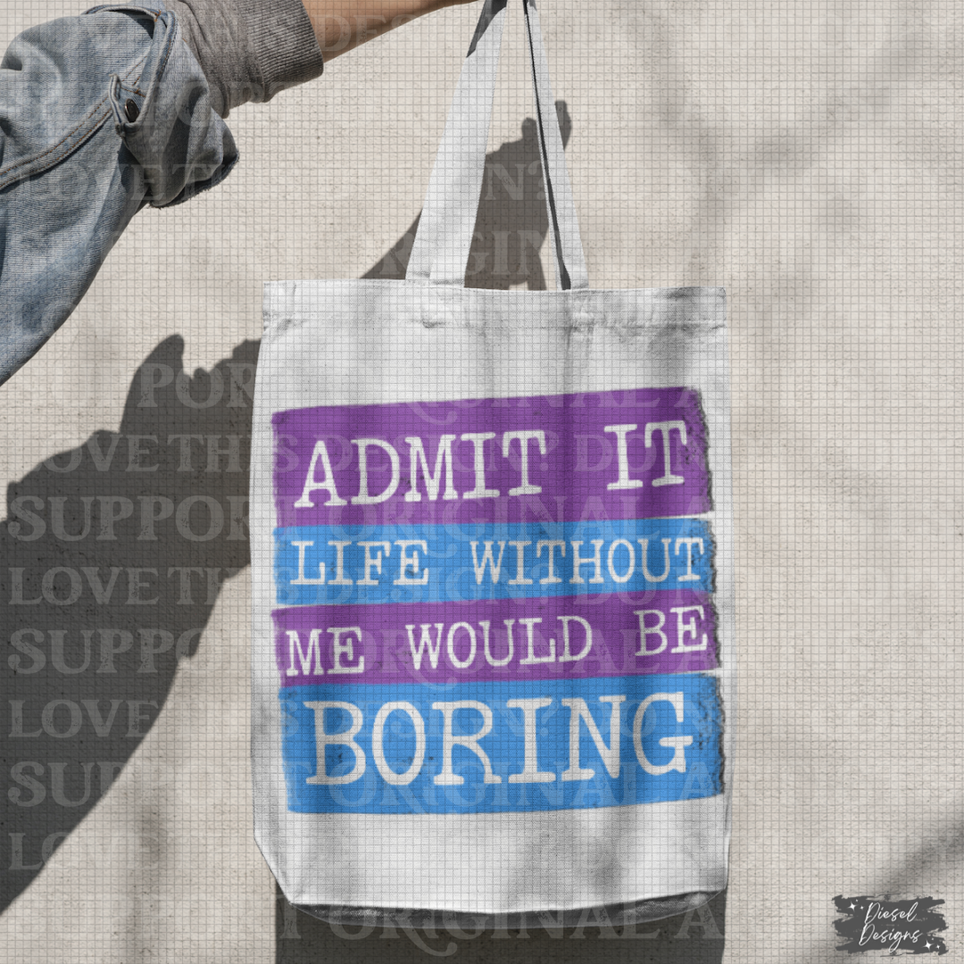 Admit it life without me would be boring | 300 DPI | Transparent PNG | Digital File Only