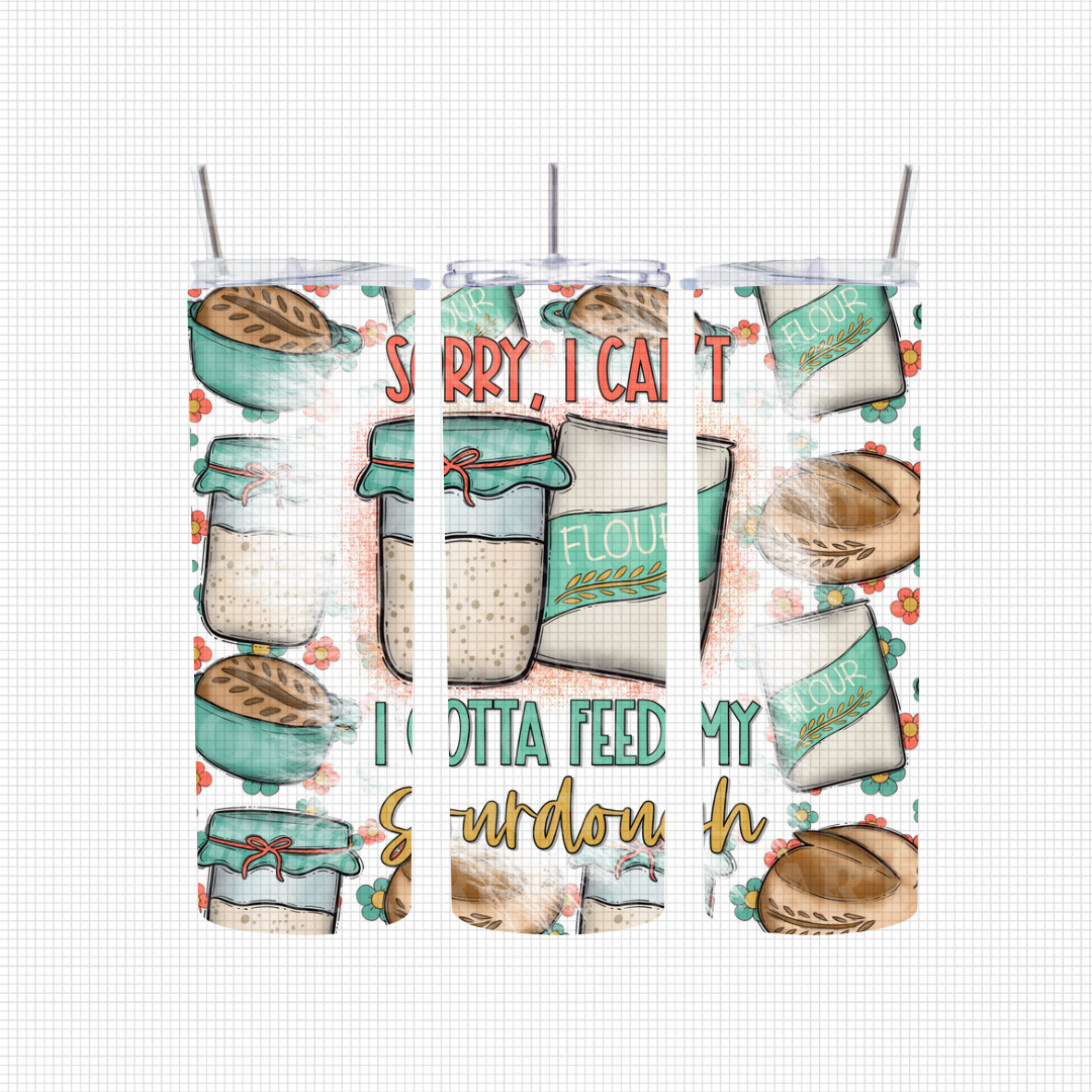 Sorry I cant I have to feed my sourdough | 20oz. Tumbler Wrap | 300 DPI | Digital File Only