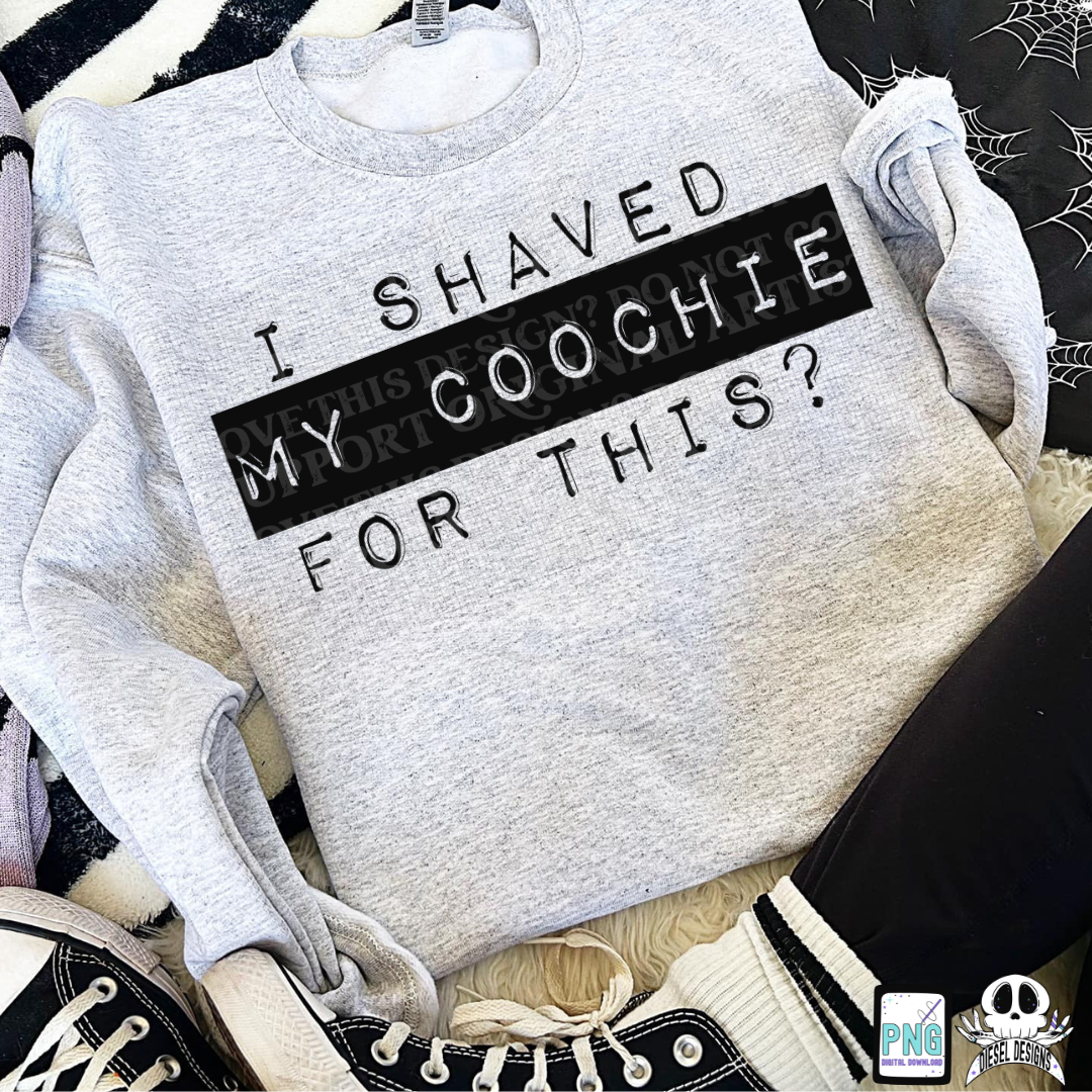 I Shaved My Coochie For This? PNG  | 300 DPI | Transparent PNG | Digital File Only